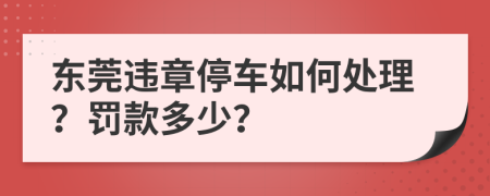 东莞违章停车如何处理？罚款多少？