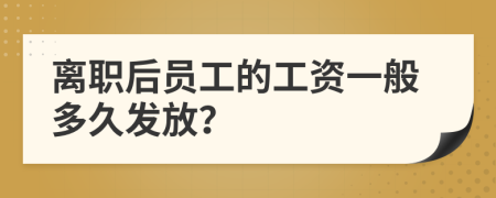 离职后员工的工资一般多久发放？