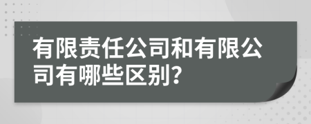 有限责任公司和有限公司有哪些区别？