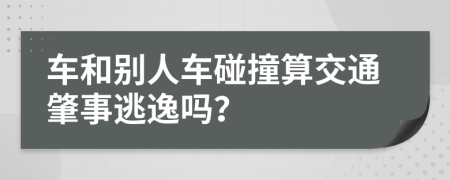 车和别人车碰撞算交通肇事逃逸吗？