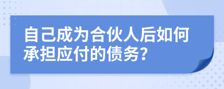 自己成为合伙人后如何承担应付的债务？