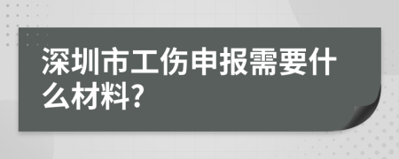 深圳市工伤申报需要什么材料?