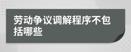 劳动争议调解程序不包括哪些