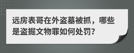 远房表哥在外盗墓被抓，哪些是盗掘文物罪如何处罚？