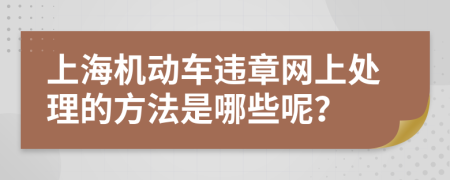 上海机动车违章网上处理的方法是哪些呢？