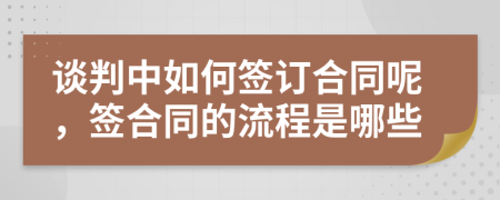 谈判中如何签订合同呢，签合同的流程是哪些