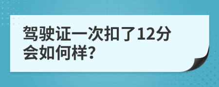 驾驶证一次扣了12分会如何样？