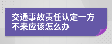 交通事故责任认定一方不来应该怎么办