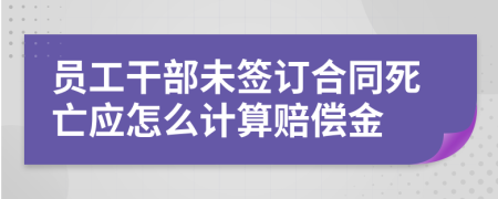 员工干部未签订合同死亡应怎么计算赔偿金