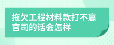 拖欠工程材料款打不赢官司的话会怎样