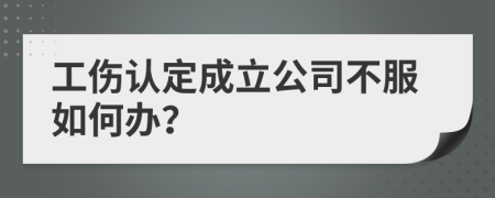 工伤认定成立公司不服如何办？