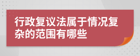 行政复议法属于情况复杂的范围有哪些