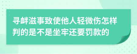 寻衅滋事致使他人轻微伤怎样判的是不是坐牢还要罚款的