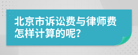 北京市诉讼费与律师费怎样计算的呢？