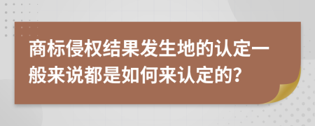 商标侵权结果发生地的认定一般来说都是如何来认定的？