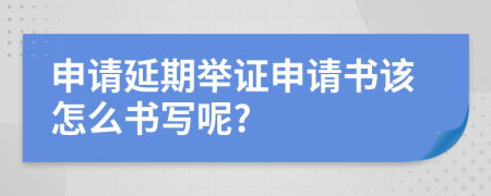 申请延期举证申请书该怎么书写呢?