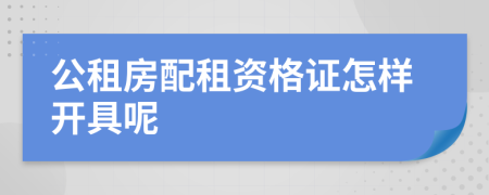 公租房配租资格证怎样开具呢