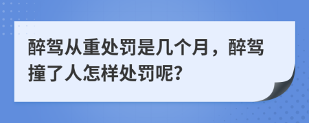 醉驾从重处罚是几个月，醉驾撞了人怎样处罚呢？