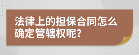 法律上的担保合同怎么确定管辖权呢？