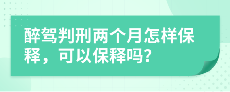 醉驾判刑两个月怎样保释，可以保释吗？