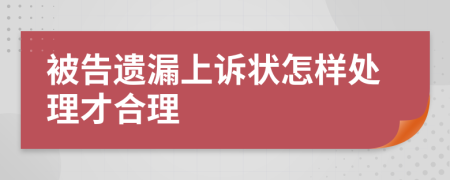 被告遗漏上诉状怎样处理才合理