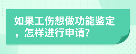 如果工伤想做功能鉴定，怎样进行申请？