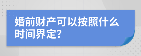 婚前财产可以按照什么时间界定？