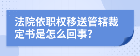 法院依职权移送管辖裁定书是怎么回事?