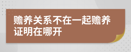 赡养关系不在一起赡养证明在哪开