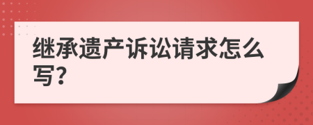 继承遗产诉讼请求怎么写？