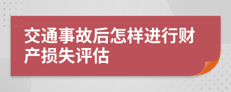 交通事故后怎样进行财产损失评估