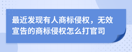 最近发现有人商标侵权，无效宣告的商标侵权怎么打官司