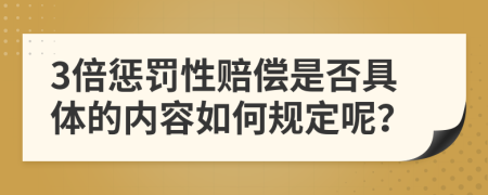 3倍惩罚性赔偿是否具体的内容如何规定呢？