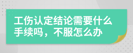 工伤认定结论需要什么手续吗，不服怎么办