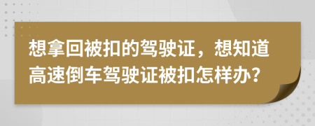 想拿回被扣的驾驶证，想知道高速倒车驾驶证被扣怎样办？