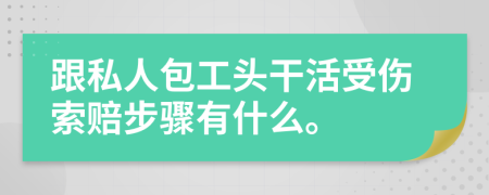 跟私人包工头干活受伤索赔步骤有什么。