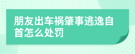 朋友出车祸肇事逃逸自首怎么处罚