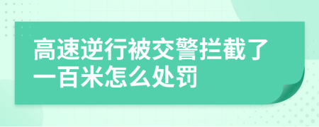 高速逆行被交警拦截了一百米怎么处罚