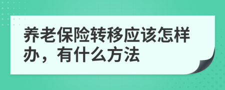 养老保险转移应该怎样办，有什么方法