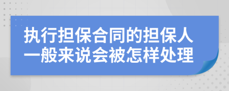 执行担保合同的担保人一般来说会被怎样处理