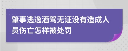 肇事逃逸酒驾无证没有造成人员伤亡怎样被处罚