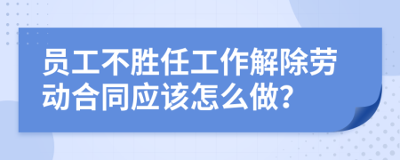 员工不胜任工作解除劳动合同应该怎么做？