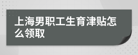 上海男职工生育津贴怎么领取