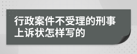 行政案件不受理的刑事上诉状怎样写的