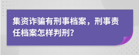 集资诈骗有刑事档案，刑事责任档案怎样判刑？