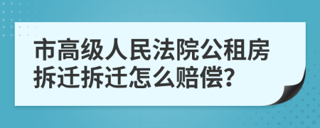 市高级人民法院公租房拆迁拆迁怎么赔偿？