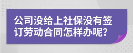 公司没给上社保没有签订劳动合同怎样办呢？