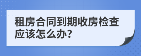 租房合同到期收房检查应该怎么办？