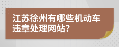 江苏徐州有哪些机动车违章处理网站？