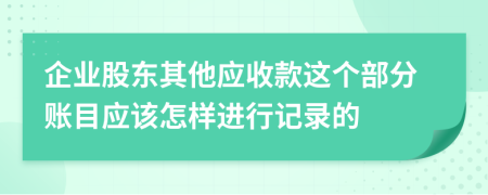 企业股东其他应收款这个部分账目应该怎样进行记录的